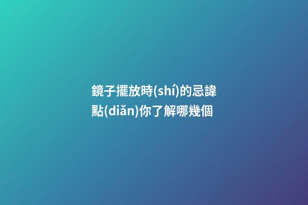 鏡子擺放時(shí)的忌諱點(diǎn)你了解哪幾個