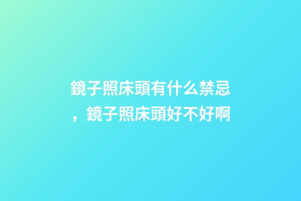 鏡子照床頭有什么禁忌，鏡子照床頭好不好啊