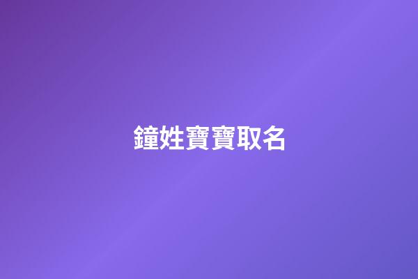 鐘姓寶寶取名(鐘姓寶寶取名字大全)-第1張-寶寶起名-玄機派