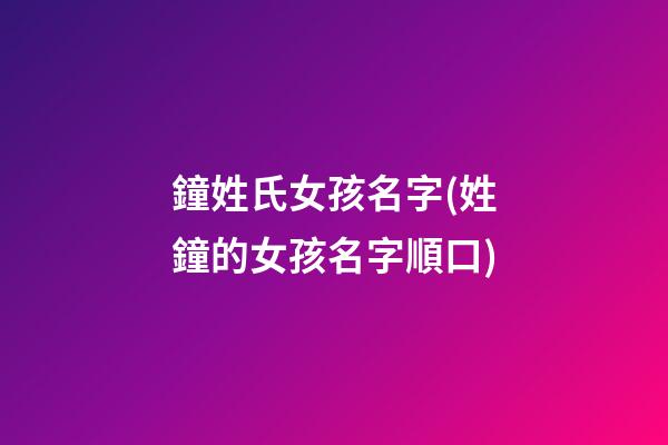鐘姓氏女孩名字(姓鐘的女孩名字順口)