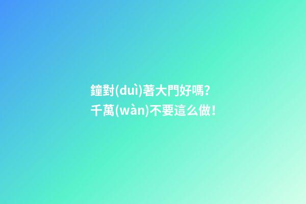 鐘對(duì)著大門好嗎？千萬(wàn)不要這么做！