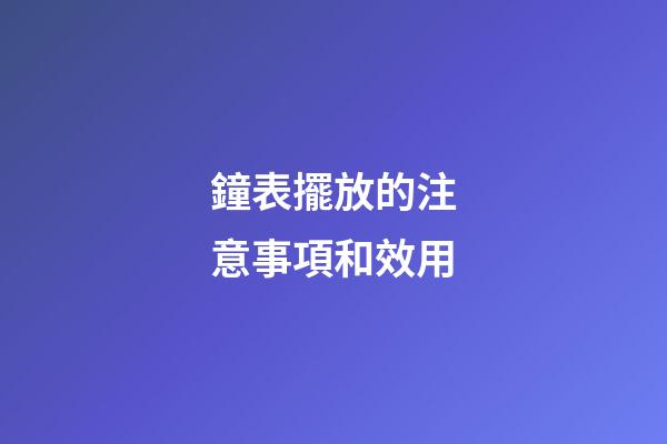 鐘表擺放的注意事項和效用