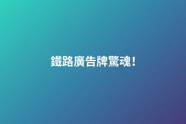 鐵路廣告牌驚魂！