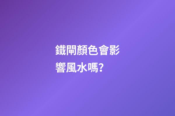 鐵閘顏色會影響風水嗎？