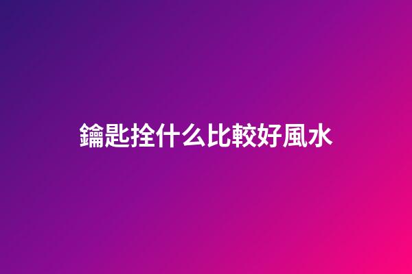 鑰匙拴什么比較好風水