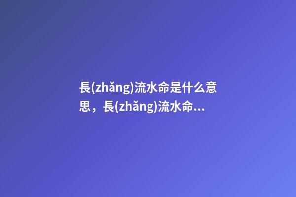 長(zhǎng)流水命是什么意思，長(zhǎng)流水命詳解！