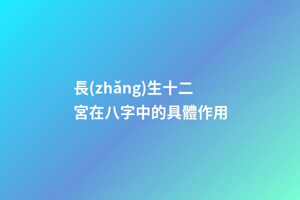 長(zhǎng)生十二宮在八字中的具體作用