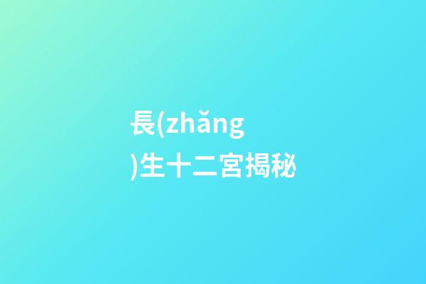 長(zhǎng)生十二宮揭秘