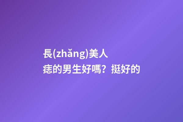 長(zhǎng)美人痣的男生好嗎？挺好的