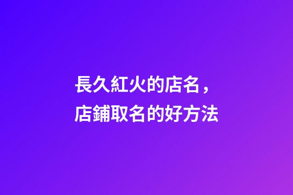長久紅火的店名，店鋪取名的好方法-第1張-店鋪起名-玄機派