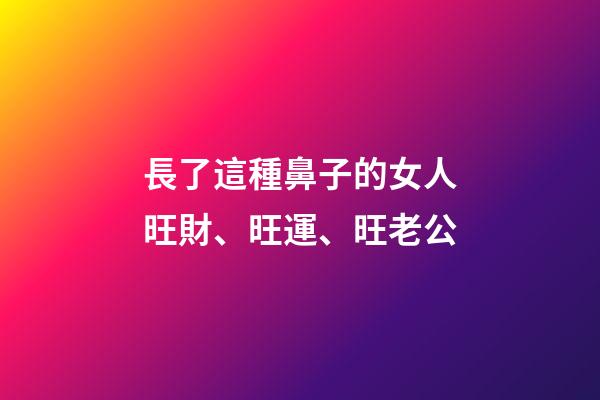 長了這種鼻子的女人旺財、旺運、旺老公