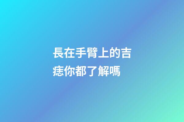 長在手臂上的吉痣你都了解嗎