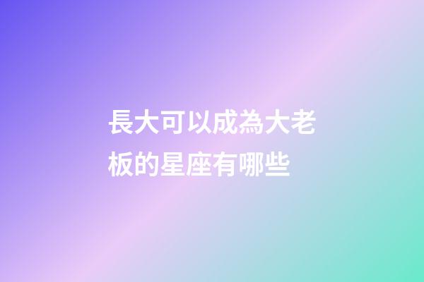 長大可以成為大老板的星座有哪些