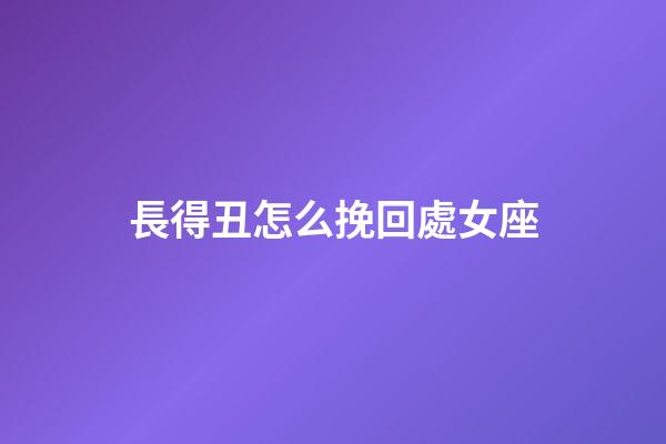長得丑怎么挽回處女座-第1張-星座運勢-玄機派