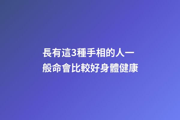 長有這3種手相的人一般命會比較好身體健康