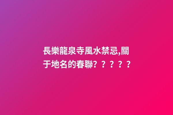 長樂龍泉寺風水禁忌,關于地名的春聯？？？？？