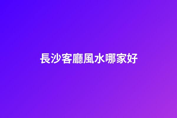 長沙客廳風水哪家好