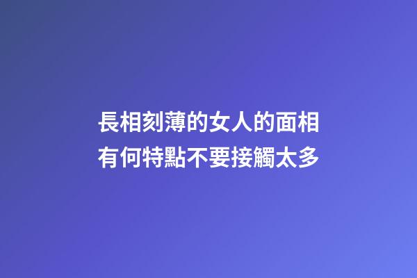 長相刻薄的女人的面相有何特點不要接觸太多