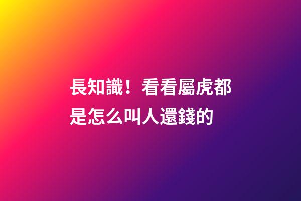 長知識！看看屬虎都是怎么叫人還錢的