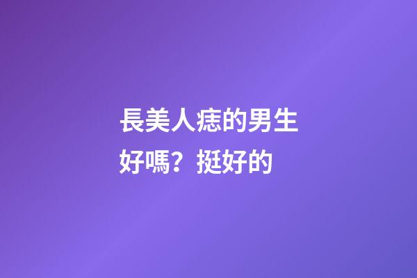 長美人痣的男生好嗎？挺好的