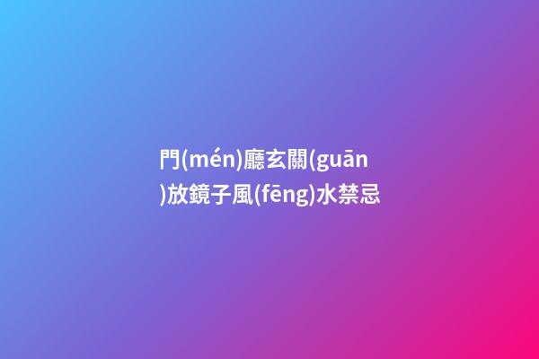 門(mén)廳玄關(guān)放鏡子風(fēng)水禁忌