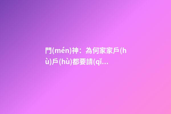 門(mén)神：為何家家戶(hù)戶(hù)都要請(qǐng)門(mén)神？