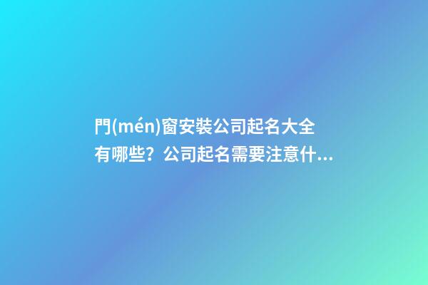 門(mén)窗安裝公司起名大全有哪些？公司起名需要注意什么？-第1張-公司起名-玄機(jī)派