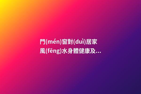門(mén)窗對(duì)居家風(fēng)水身體健康及財(cái)運(yùn)影響詳解
