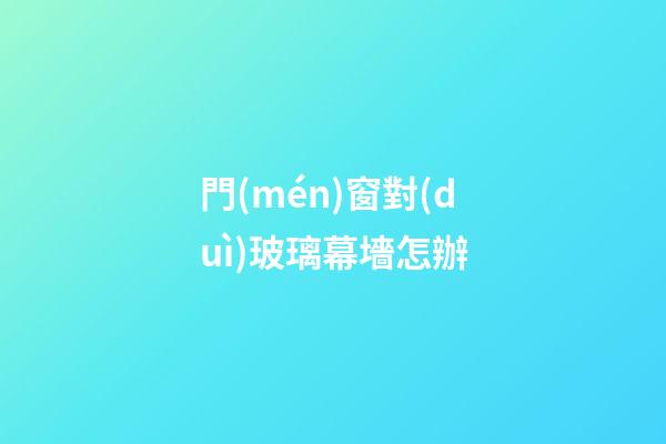 門(mén)窗對(duì)玻璃幕墻怎辦