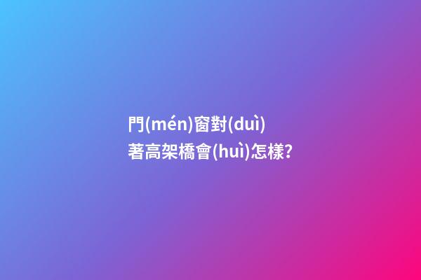 門(mén)窗對(duì)著高架橋會(huì)怎樣？