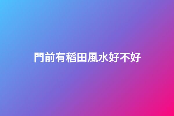 門前有稻田風水好不好