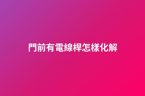 門前有電線桿怎樣化解