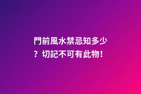 門前風水禁忌知多少？切記不可有此物！