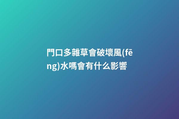 門口多雜草會破壞風(fēng)水嗎會有什么影響