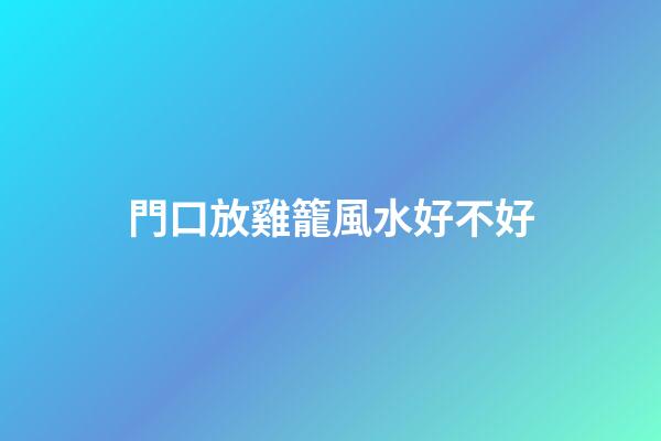 門口放雞籠風水好不好