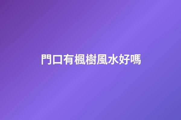 門口有楓樹風水好嗎