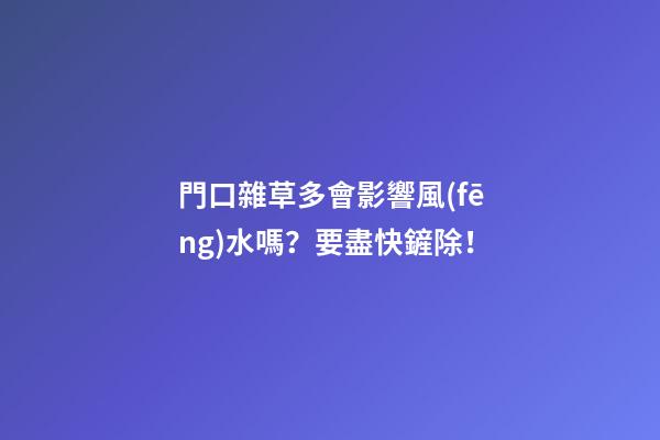 門口雜草多會影響風(fēng)水嗎？要盡快鏟除！