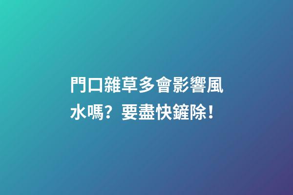 門口雜草多會影響風水嗎？要盡快鏟除！