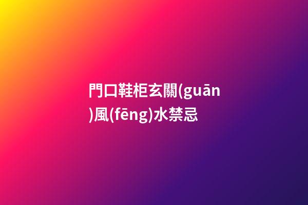 門口鞋柜玄關(guān)風(fēng)水禁忌