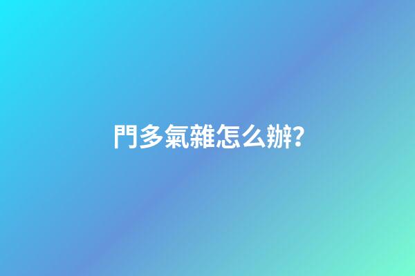 門多氣雜怎么辦？