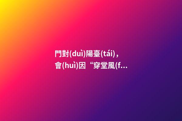 門對(duì)陽臺(tái)，會(huì)因“穿堂風(fēng)”漏財(cái)嗎