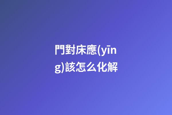 門對床應(yīng)該怎么化解