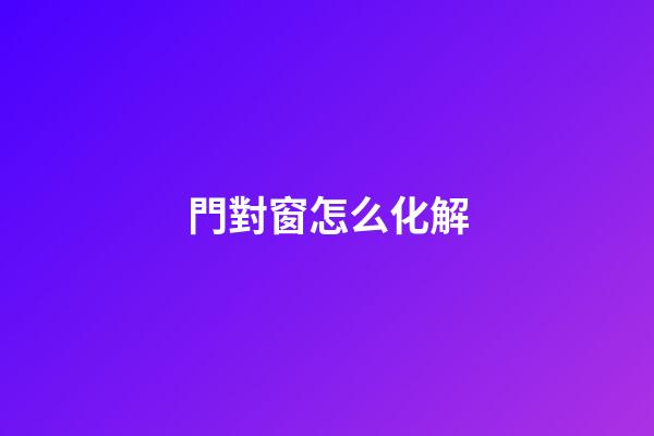 門對窗怎么化解