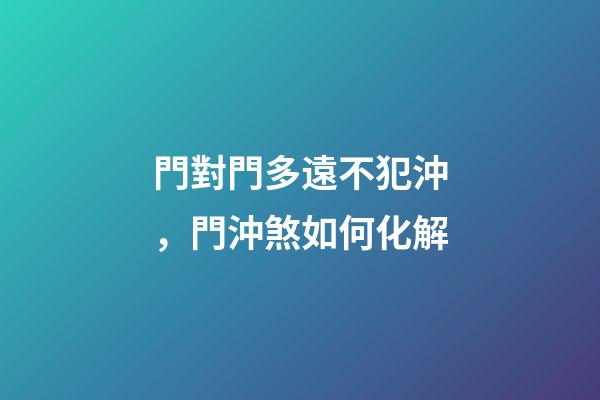 門對門多遠不犯沖，門沖煞如何化解