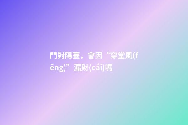 門對陽臺，會因“穿堂風(fēng)”漏財(cái)嗎