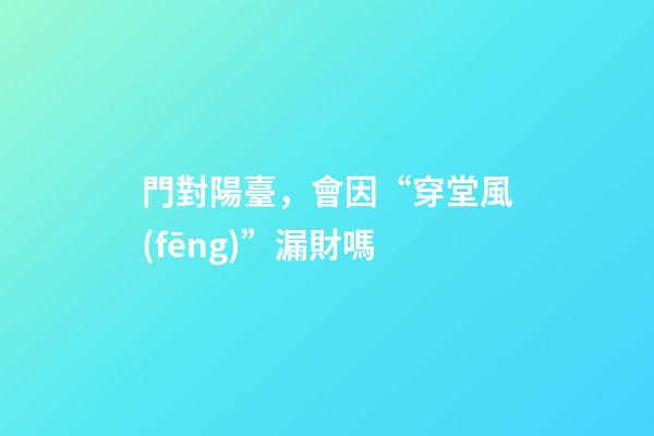門對陽臺，會因“穿堂風(fēng)”漏財嗎