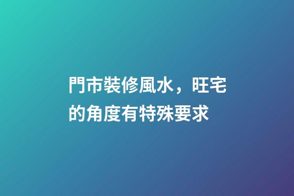 門市裝修風水，旺宅的角度有特殊要求