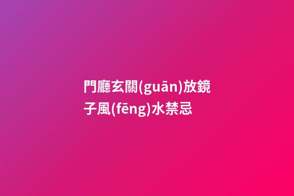 門廳玄關(guān)放鏡子風(fēng)水禁忌