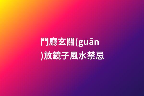 門廳玄關(guān)放鏡子風水禁忌
