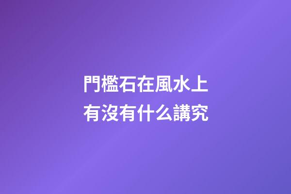 門檻石在風水上有沒有什么講究